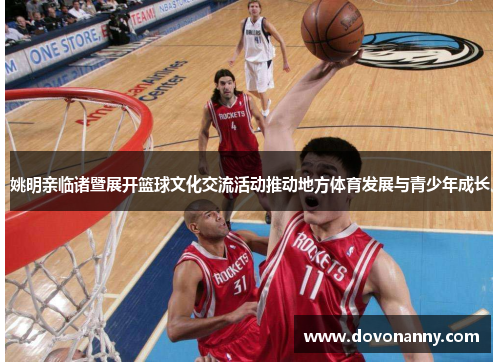 姚明亲临诸暨展开篮球文化交流活动推动地方体育发展与青少年成长