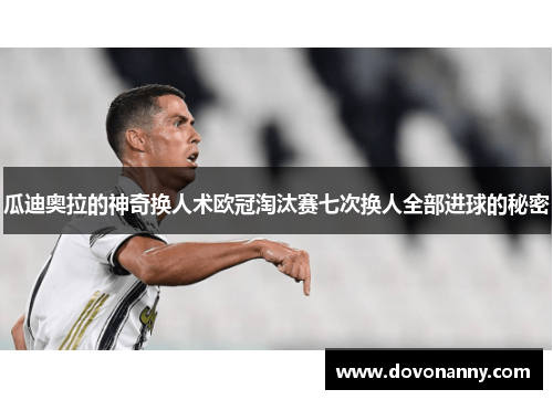 瓜迪奥拉的神奇换人术欧冠淘汰赛七次换人全部进球的秘密